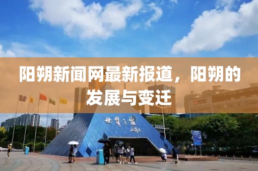 阳朔新闻网最新报道，阳朔的发展与变迁