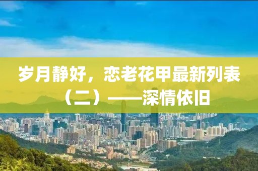岁月静好，恋老花甲最新列表（二）——深情依旧