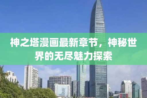 神之塔漫画最新章节，神秘世界的无尽魅力探索