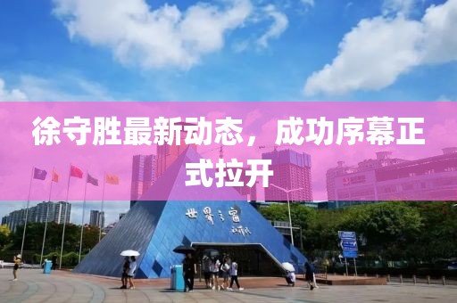 徐守胜最新动态，成功序幕正式拉开