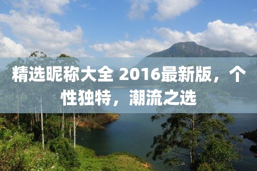 精选昵称大全 2016最新版，个性独特，潮流之选