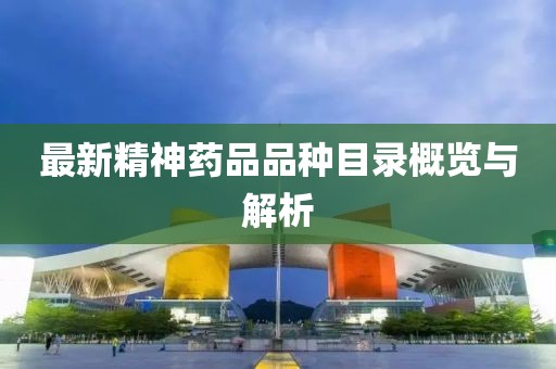 最新精神药品品种目录概览与解析
