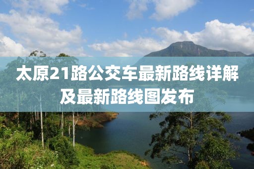 太原21路公交车最新路线详解及最新路线图发布