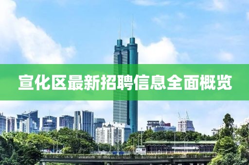 宣化区最新招聘信息全面概览