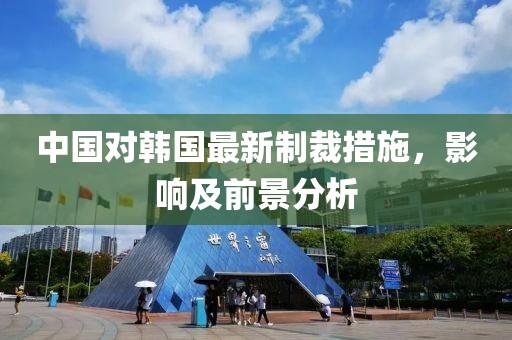 中国对韩国最新制裁措施，影响及前景分析