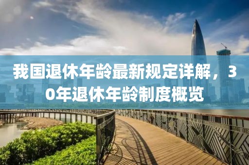 我国退休年龄最新规定详解，30年退休年龄制度概览