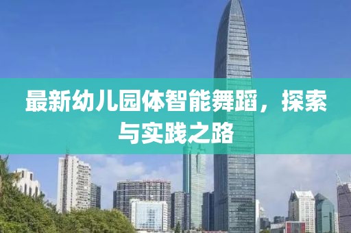 最新幼儿园体智能舞蹈，探索与实践之路