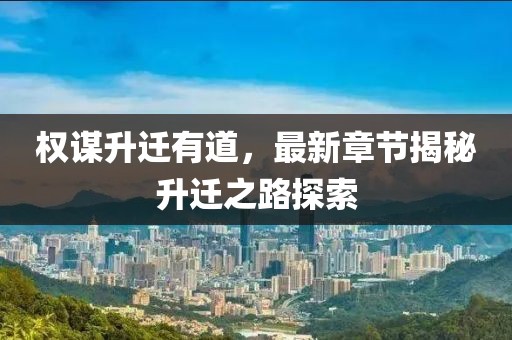 权谋升迁有道，最新章节揭秘升迁之路探索