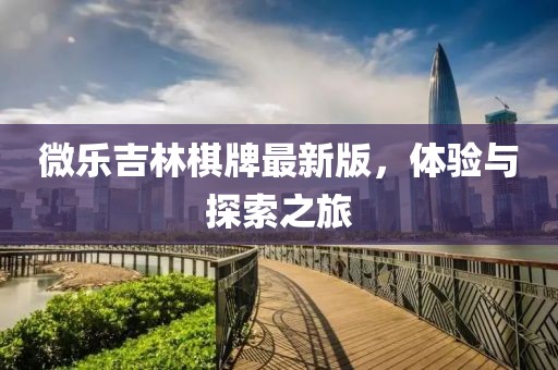 微乐吉林棋牌最新版，体验与探索之旅