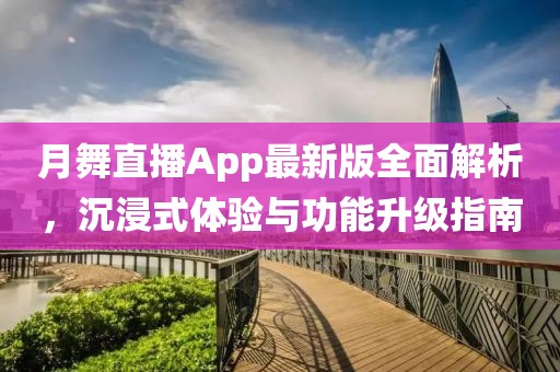 月舞直播App最新版全面解析，沉浸式体验与功能升级指南