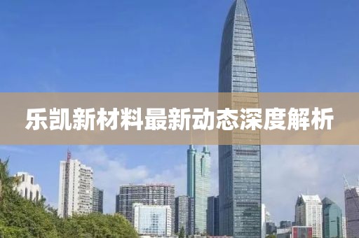 乐凯新材料最新动态深度解析