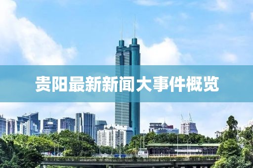贵阳最新新闻大事件概览