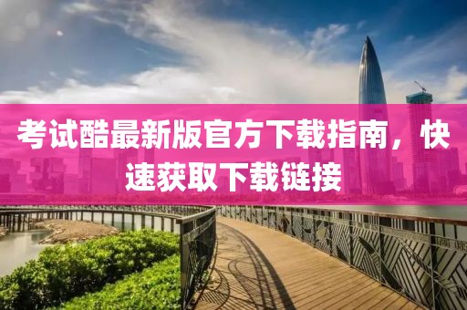 考试酷最新版官方下载指南，快速获取下载链接