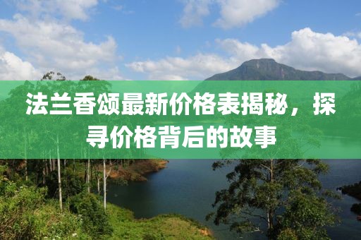 法兰香颂最新价格表揭秘，探寻价格背后的故事