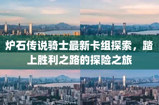 炉石传说骑士最新卡组探索，踏上胜利之路的探险之旅