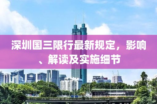 深圳国三限行最新规定，影响、解读及实施细节
