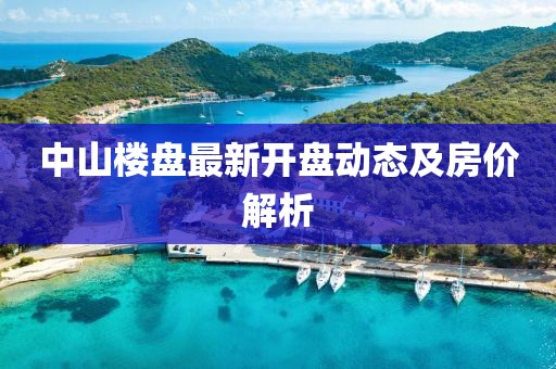 中山楼盘最新开盘动态及房价解析