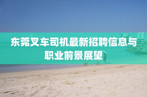 东莞叉车司机最新招聘信息与职业前景展望