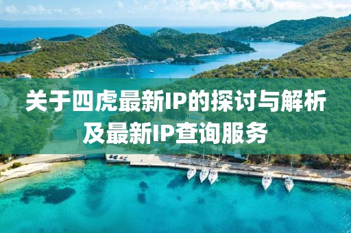 关于四虎最新IP的探讨与解析及最新IP查询服务