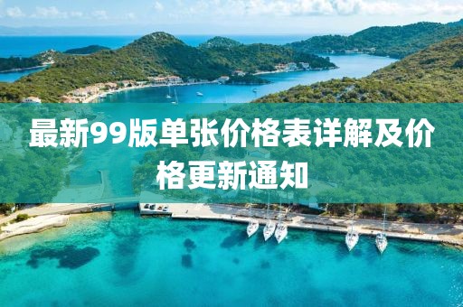 最新99版单张价格表详解及价格更新通知