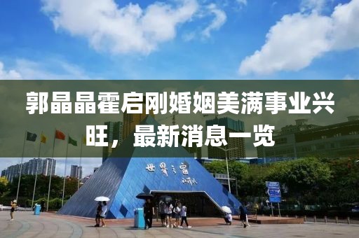 郭晶晶霍启刚婚姻美满事业兴旺，最新消息一览