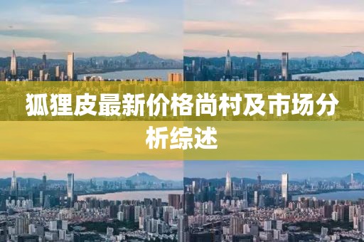 狐狸皮最新价格尚村及市场分析综述
