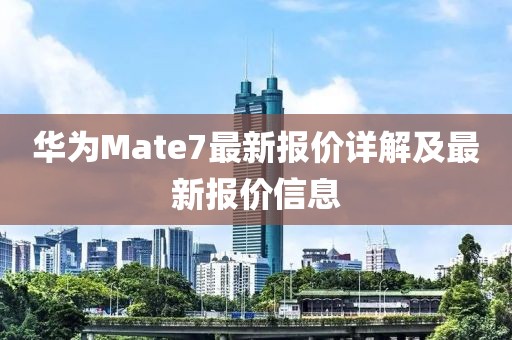 华为Mate7最新报价详解及最新报价信息