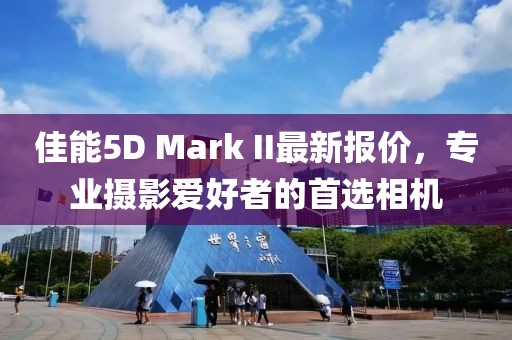 佳能5D Mark II最新报价，专业摄影爱好者的首选相机