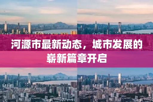 河源市最新动态，城市发展的崭新篇章开启