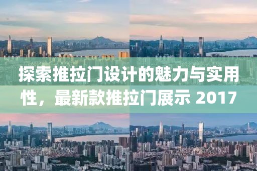 探索推拉门设计的魅力与实用性，最新款推拉门展示 2017