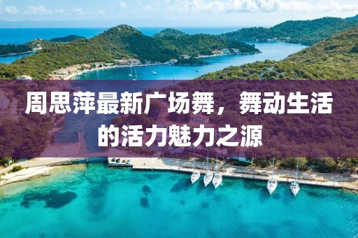 周思萍最新广场舞，舞动生活的活力魅力之源