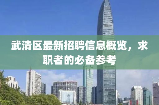 武清区最新招聘信息概览，求职者的必备参考