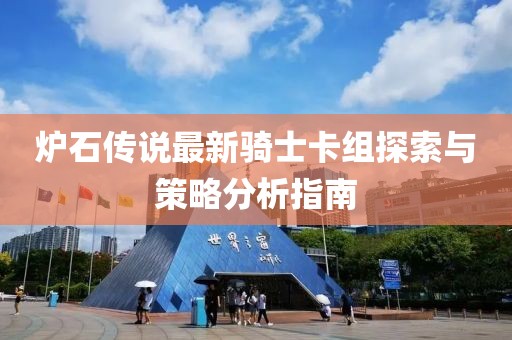 炉石传说最新骑士卡组探索与策略分析指南