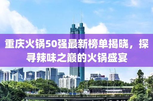 重庆火锅50强最新榜单揭晓，探寻辣味之巅的火锅盛宴