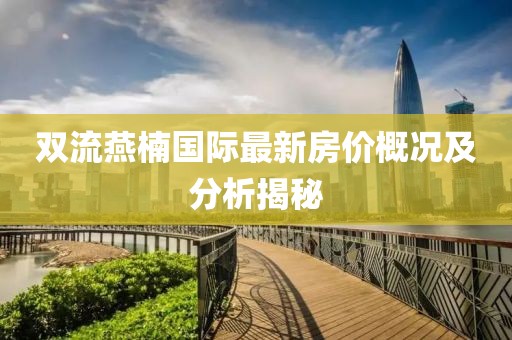 双流燕楠国际最新房价概况及分析揭秘