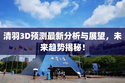 清羽3D预测最新分析与展望，未来趋势揭秘！