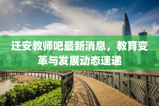 迁安教师吧最新消息，教育变革与发展动态速递