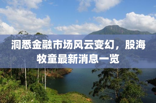 洞悉金融市场风云变幻，股海牧童最新消息一览