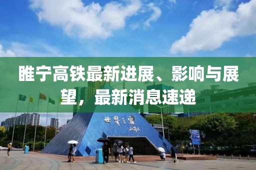 睢宁高铁最新进展、影响与展望，最新消息速递