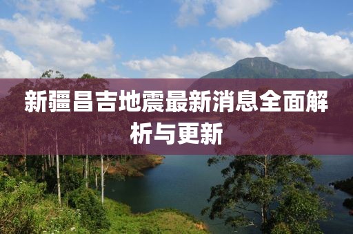 新疆昌吉地震最新消息全面解析与更新