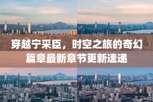 穿越宁采臣，时空之旅的奇幻篇章最新章节更新速递