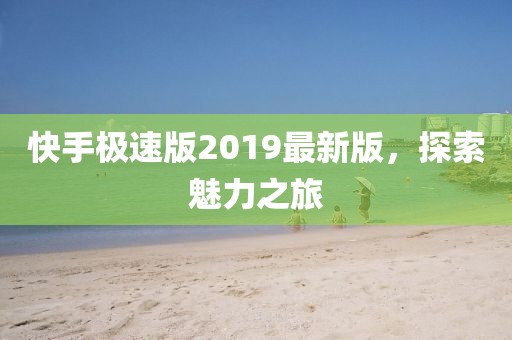 快手极速版2019最新版，探索魅力之旅