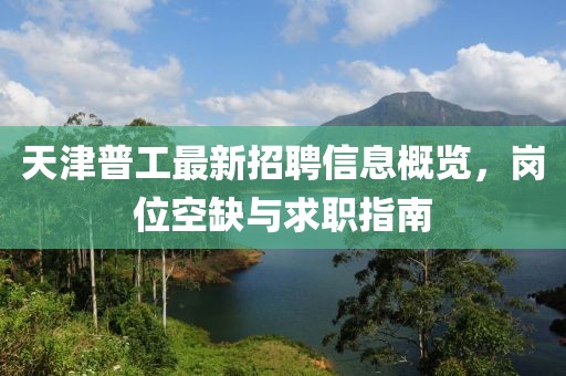 天津普工最新招聘信息概览，岗位空缺与求职指南