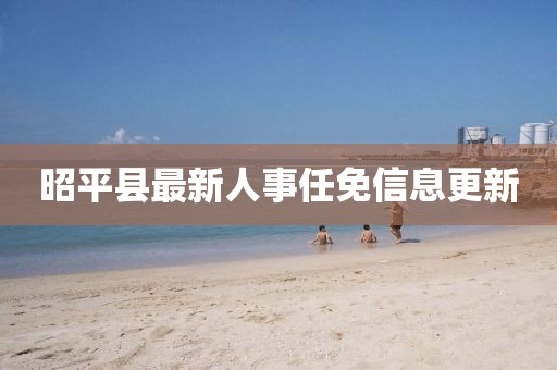 昭平县最新人事任免信息更新