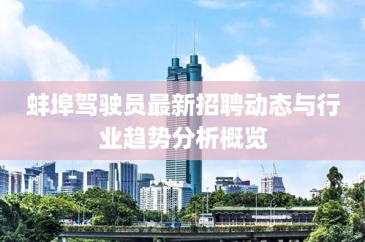 蚌埠驾驶员最新招聘动态与行业趋势分析概览