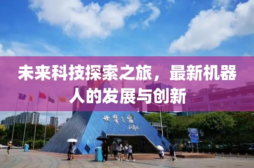 未来科技探索之旅，最新机器人的发展与创新