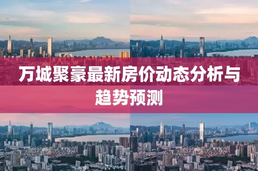 万城聚豪最新房价动态分析与趋势预测
