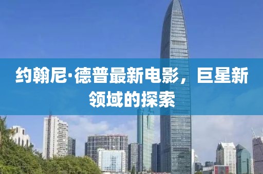 约翰尼·德普最新电影，巨星新领域的探索
