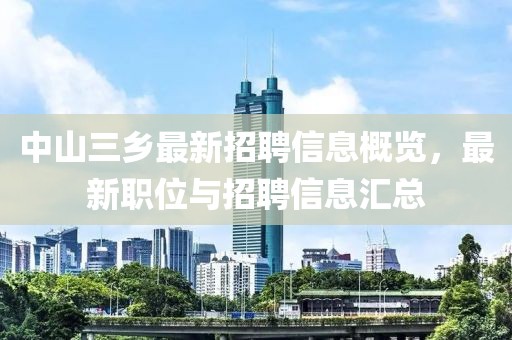 中山三乡最新招聘信息概览，最新职位与招聘信息汇总