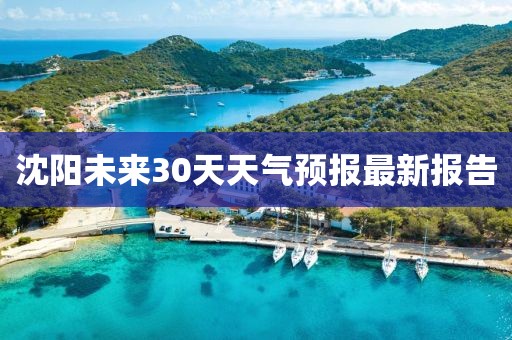 沈阳未来30天天气预报最新报告